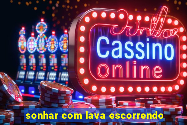 sonhar com lava escorrendo